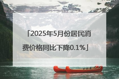 2025年5月份居民消费价格同比下降0.1%
