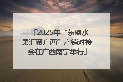 2025年“东盟水果汇聚广西”产销对接会在广西南宁举行