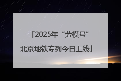 2025年“劳模号”北京地铁专列今日上线