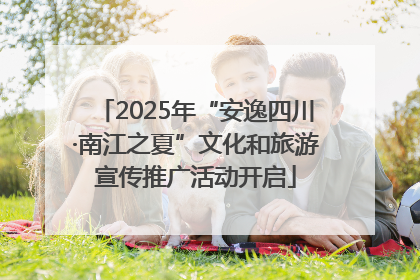 2025年“安逸四川·南江之夏”文化和旅游宣传推广活动开启