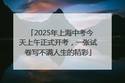 2025年上海中考今天上午正式开考，一张试卷写不满人生的精彩