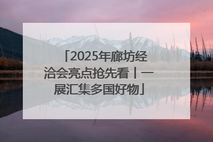 2025年廊坊经洽会亮点抢先看丨一展汇集多国好物