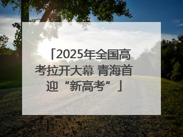 2025年全国高考拉开大幕 青海首迎“新高考”