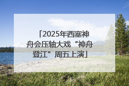 2025年西塞神舟会压轴大戏“神舟登江”周五上演