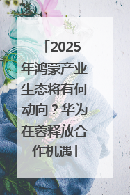 2025年鸿蒙产业生态将有何动向？华为在蓉释放合作机遇