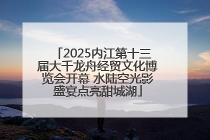2025内江第十三届大千龙舟经贸文化博览会开幕 水陆空光影盛宴点亮甜城湖