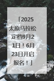 2025太原马拉松定档9月21日！6月23日开启报名！
