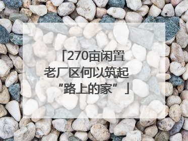 270亩闲置老厂区何以筑起“路上的家”