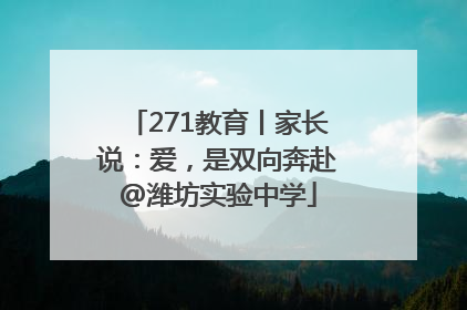271教育丨家长说：爱，是双向奔赴@潍坊实验中学
