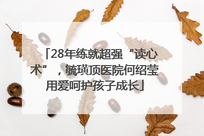 28年练就超强“读心术”，毓璜顶医院何绍莹用爱呵护孩子成长