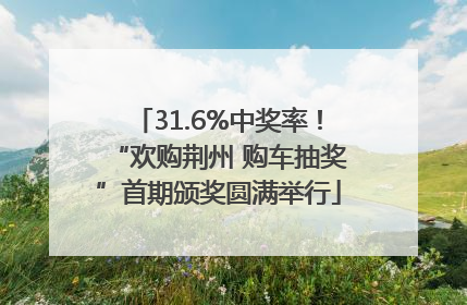 31.6%中奖率！“欢购荆州 购车抽奖”首期颁奖圆满举行