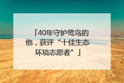 40年守护鹭鸟的他，获评“十佳生态环境志愿者”