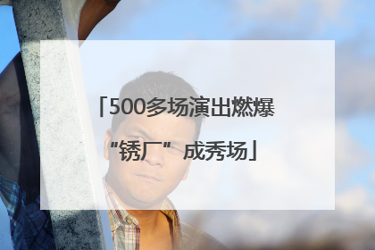 500多场演出燃爆 “锈厂”成秀场