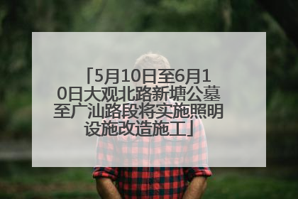 5月10日至6月10日大观北路新塘公墓至广汕路段将实施照明设施改造施工