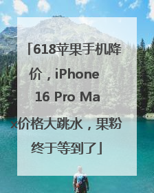 618苹果手机降价，iPhone 16 Pro Max价格大跳水，果粉终于等到了