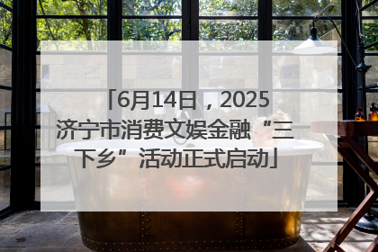 6月14日，2025济宁市消费文娱金融“三下乡”活动正式启动