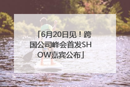 6月20日见！跨国公司峰会首发SHOW嘉宾公布