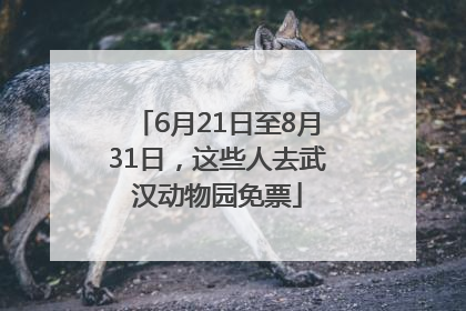 6月21日至8月31日，这些人去武汉动物园免票