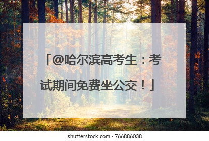 @哈尔滨高考生：考试期间免费坐公交！
