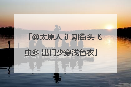 @太原人 近期街头飞虫多 出门少穿浅色衣