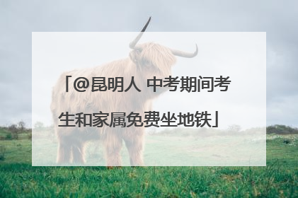 @昆明人 中考期间考生和家属免费坐地铁