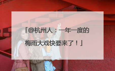 @杭州人：一年一度的梅雨大戏快要来了！