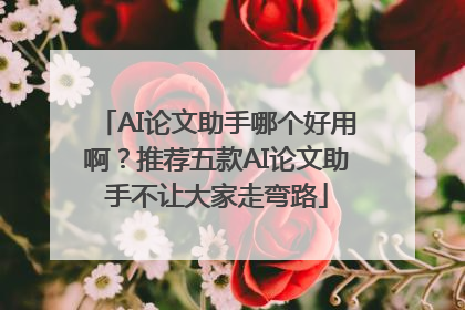 AI论文助手哪个好用啊？推荐五款AI论文助手不让大家走弯路