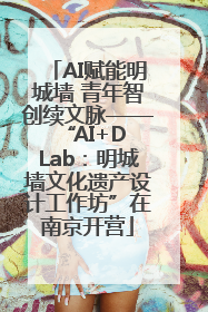 AI赋能明城墙 青年智创续文脉——“AI+D Lab：明城墙文化遗产设计工作坊”在南京开营