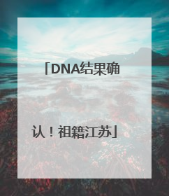 DNA结果确认！祖籍江苏