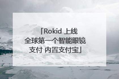 Rokid 上线全球第一个智能眼镜支付 内置支付宝