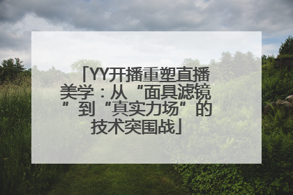 YY开播重塑直播美学：从“面具滤镜”到“真实力场”的技术突围战